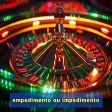 empedimento ou impedimento